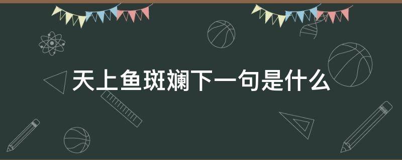 天上鱼斑斓下一句是什么（天上鱼鳞云下一句是什么）