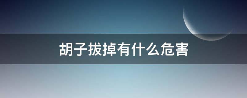 胡子拔掉有什么危害（胡子能拔吗?拔胡子会对身体有坏处吗?）