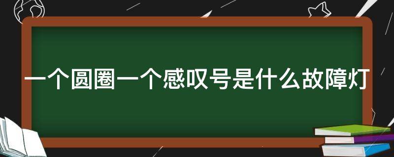 一个圆圈一个感叹号是什么故障灯（一个圆圈一个感叹号是什么故障灯手机）