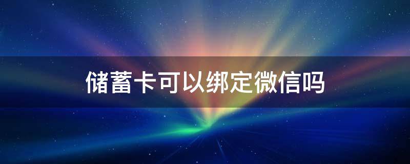 储蓄卡可以绑定微信吗 普通储蓄卡可以绑定微信吗