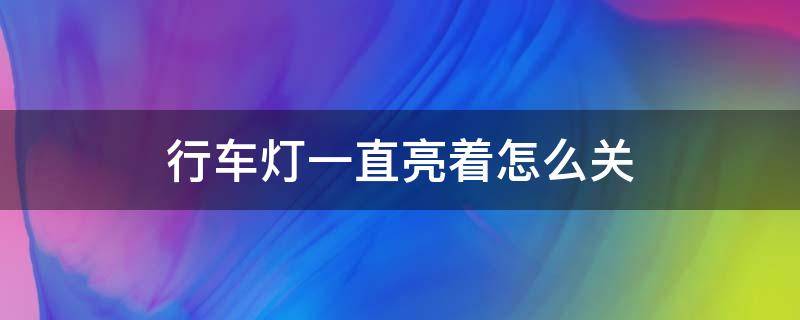 行车灯一直亮着怎么关（吉利行车灯一直亮着怎么关）