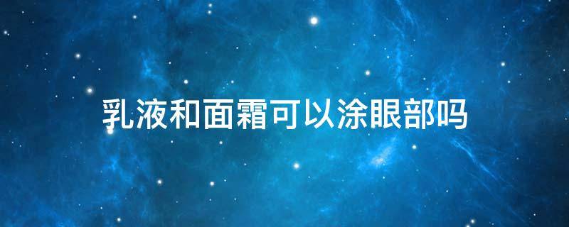 乳液和面霜可以涂眼部吗 眼霜可以当乳液涂脸吗