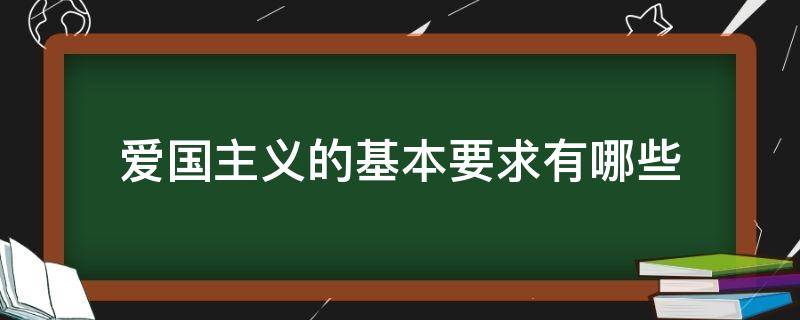 爱国主义的基本要求有哪些（爱国主义的基本要求有哪些方面）