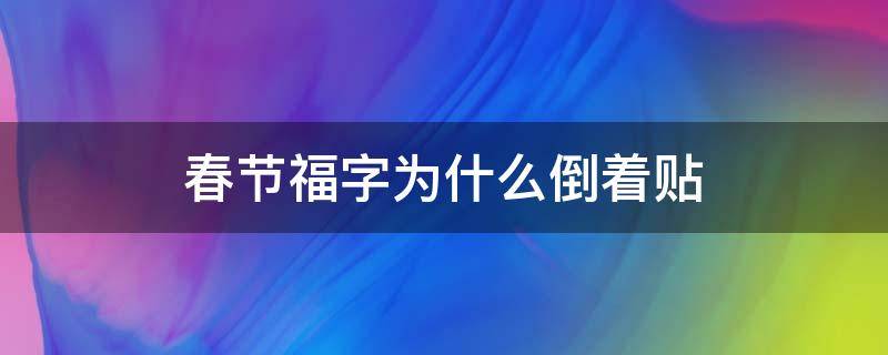 春节福字为什么倒着贴（春节贴福字是倒着还是正着）