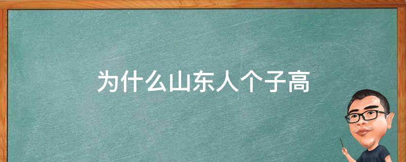 为什么山东人个子高 为什么山东人个子高南方人个子矮