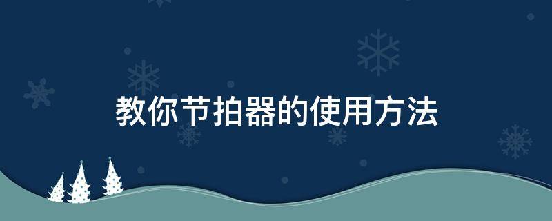 教你节拍器的使用方法 节拍器 使用方法