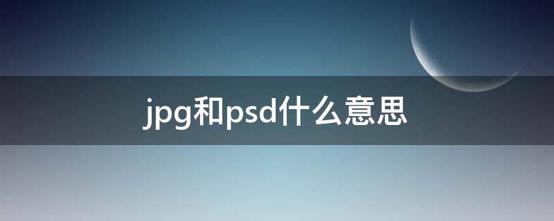 jpg和psd什么意思（jpg和psd的区别）