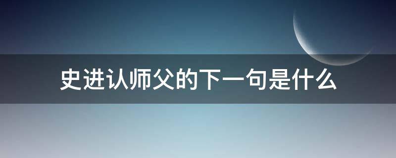 史进认师父的下一句是什么 史进认师父后面是什么