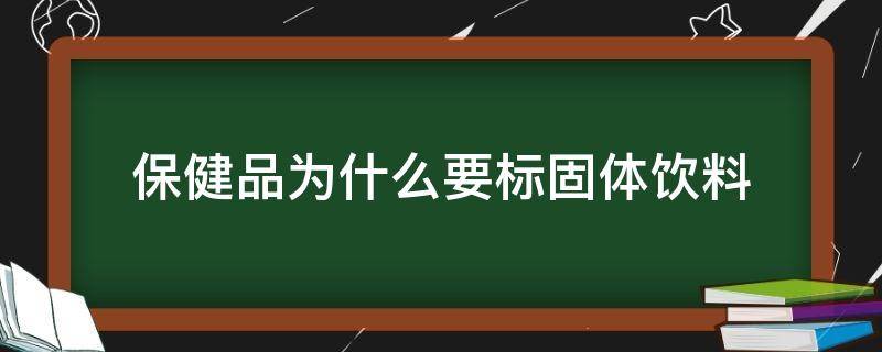 保健品为什么要标固体饮料（为什么保健品上面要写固体饮料）