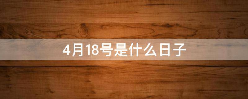 4月18号是什么日子 2022年4月18号是什么日子