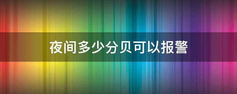 夜间多少分贝可以报警 夜间多少分贝算扰民可以报警