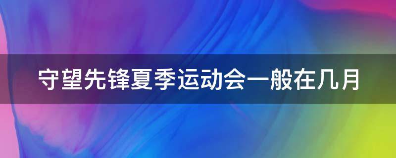 守望先锋夏季运动会一般在几月（守望先锋夏季运动会持续多久）