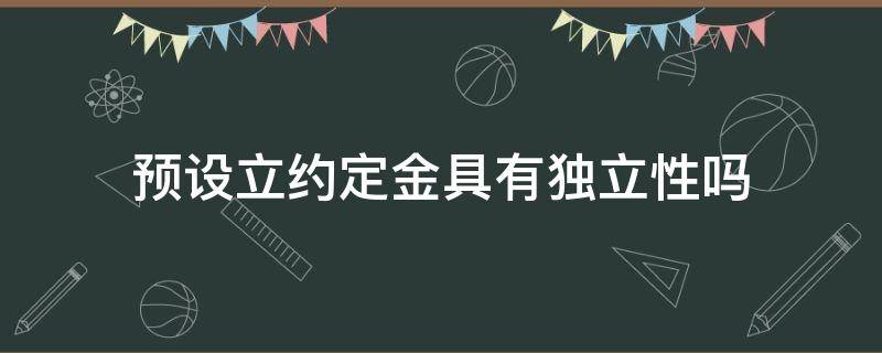 预设立约定金具有独立性吗 立约定金与成约定金的区别