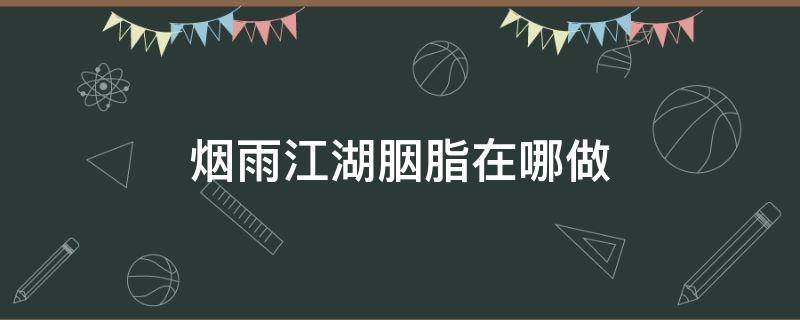 烟雨江湖胭脂在哪做 烟雨江湖胭脂怎么做