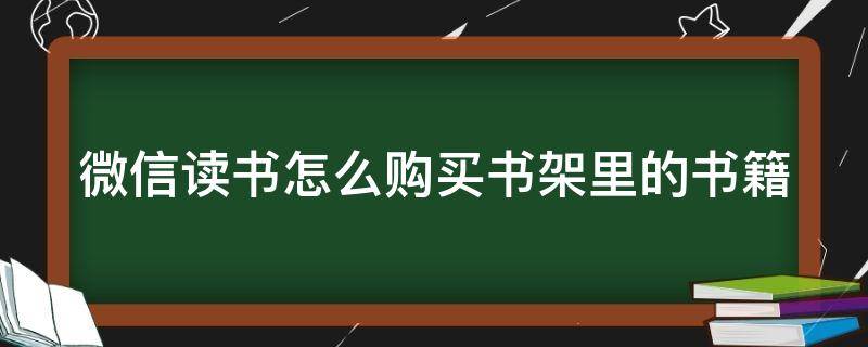 微信读书怎么购买书架里的书籍（微信读书怎样购书）