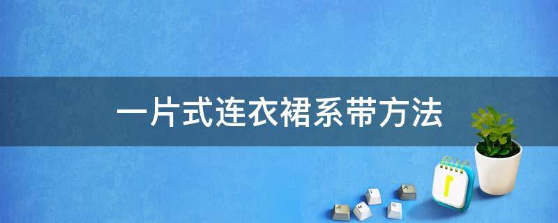 一片式连衣裙系带方法 一片式系带裙子怎么穿