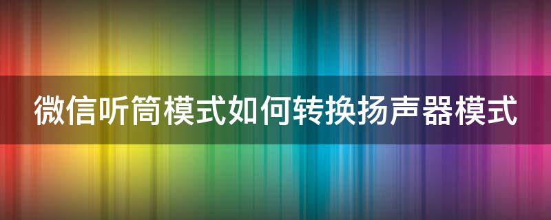 微信听筒模式如何转换扬声器模式 微信听筒如何切换成扬声器