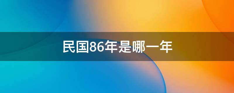 民国86年是哪一年 民国88年是哪年