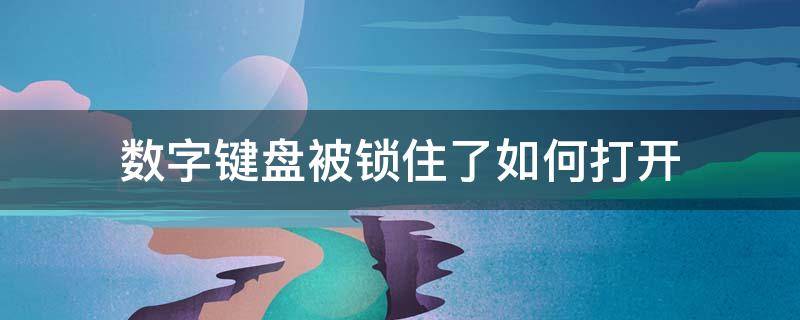 数字键盘被锁住了如何打开（数字键盘被锁了怎么打开）