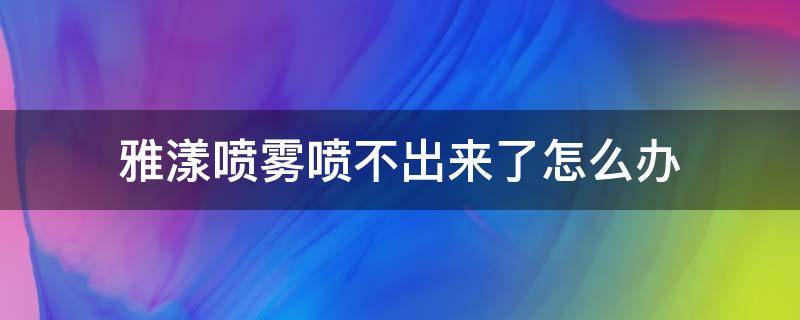 雅漾喷雾喷不出来了怎么办 雅漾的喷雾喷不出来怎么办