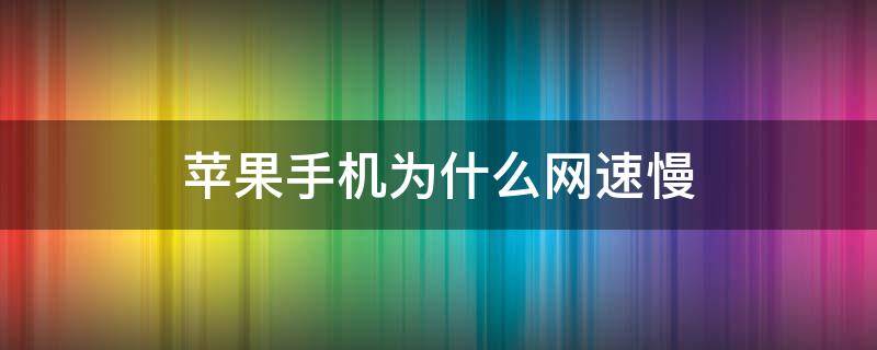 苹果手机为什么网速慢 苹果手机为什么网速那么慢