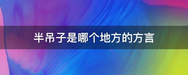 半吊子是哪个地方的方言 方言半吊子什么意思