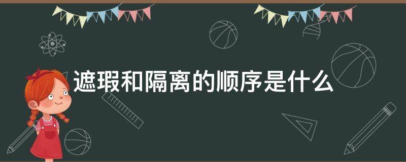 遮瑕和隔离的顺序是什么（遮瑕是用在隔离前还是隔离后）