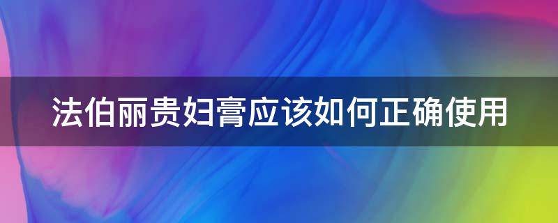 法伯丽贵妇膏应该如何正确使用 法伯丽贵妇膏怎么使用