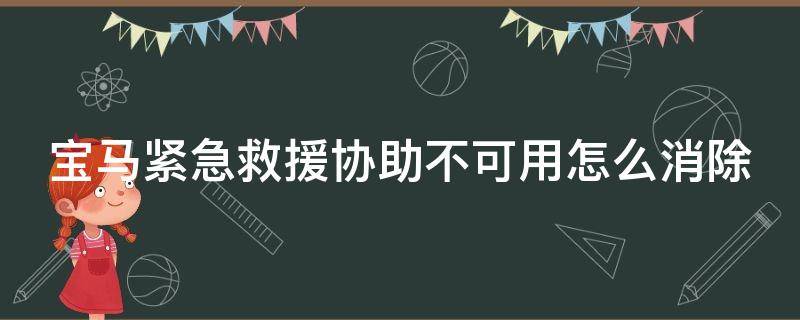 宝马紧急救援协助不可用怎么消除（宝马紧急救援协助异常怎么消除）