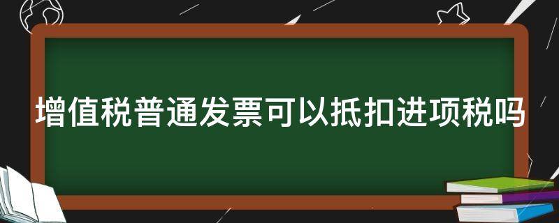 增值税普通发票可以抵扣进项税吗（取得增值税普通发票可以抵扣进项税吗）