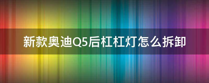 新款奥迪Q5后杠杠灯怎么拆卸 奥迪q5的后杠灯怎么拆