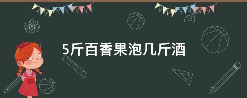 5斤百香果泡几斤酒 百香果怎么泡酒,一斤果泡多少酒