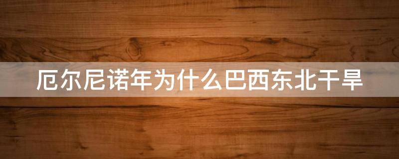 厄尔尼诺年为什么巴西东北干旱 为什么厄尔尼诺现象会导致我国北方暖冬