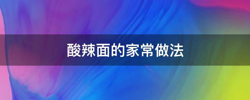 酸辣面的家常做法 酸辣面的家常做法简单