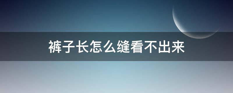 裤子长怎么缝看不出来 裤子长了怎么缝看不出来