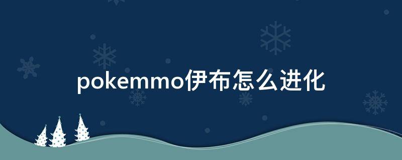 pokemmo伊布怎么进化（pokemmo伊布怎么进化叶精灵）