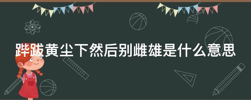 跸跋黄尘下然后别雌雄是什么意思 贴吧热门评论