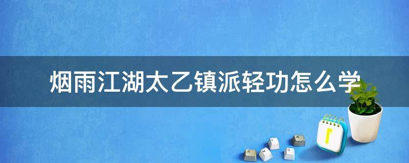 烟雨江湖太乙镇派轻功怎么学（烟雨江湖太乙镇派轻功怎么学第二重）