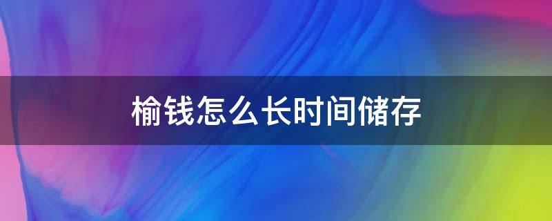 榆钱怎么长时间储存 榆钱能存放几天