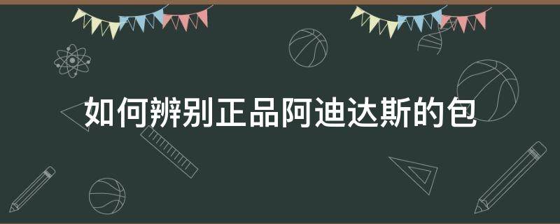 如何辨别正品阿迪达斯的包 怎么辨别阿迪达斯包的真假