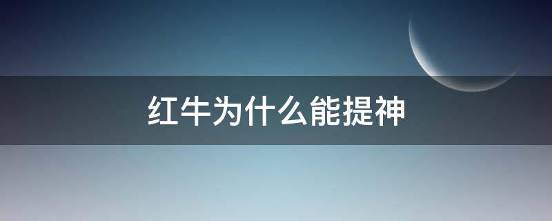 红牛为什么能提神 为什么红牛可以提神