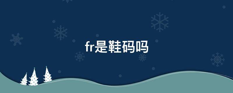 fr是鞋码吗 fr是鞋码的意思吗