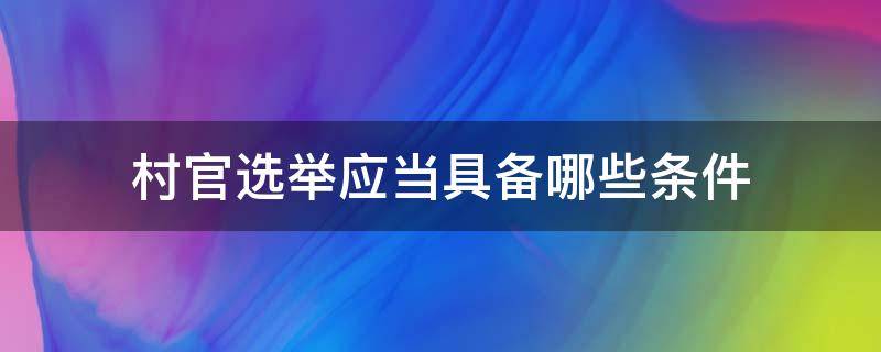 村官选举应当具备哪些条件 村官选举要具备哪些条件