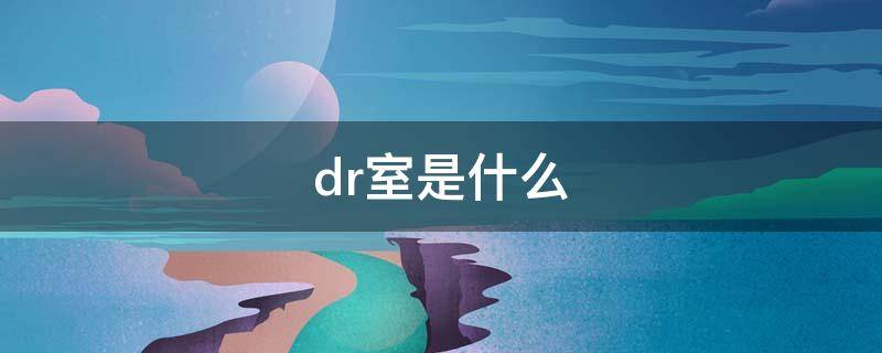 dr室是什么 dr室是什么意思胸透