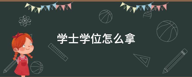学士学位怎么拿 非全日制本科学士学位怎么拿