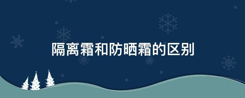 隔离霜和防晒霜的区别 隔离霜和防晒霜的区别在哪里