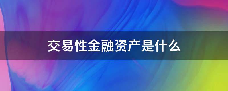 交易性金融资产是什么（交易性金融资产是什么类科目）