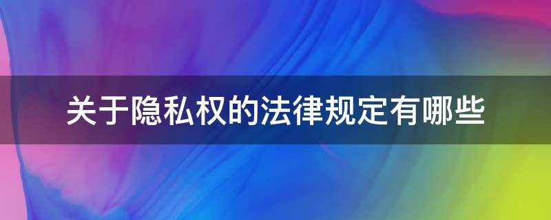 关于隐私权的法律规定有哪些（我国法律关于隐私权的规定）