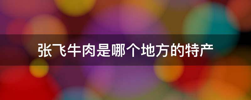 张飞牛肉是哪个地方的特产 张飞牛肉是哪里的小吃