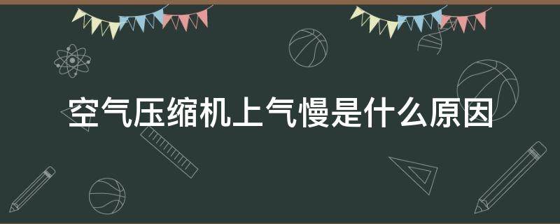 空气压缩机上气慢是什么原因（空气压缩机上气慢是哪里坏了）